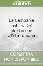 La Campania antica. Dal pleistocene all'età romana libro