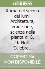 Roma nel secolo dei lumi. Architettura, erudizione, scienza nella pianta di G. B. Nolli 'Celebre geometra' libro