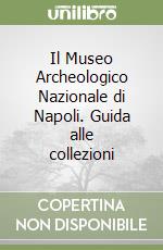 Il Museo Archeologico Nazionale di Napoli. Guida alle collezioni