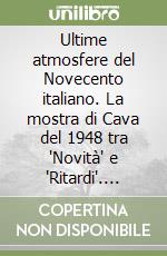 Ultime atmosfere del Novecento italiano. La mostra di Cava del 1948 tra 'Novità' e 'Ritardi'. Catalogo della mostra (Cava de' Tirreni, 1998) libro