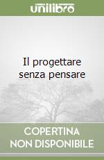 Il progettare senza pensare libro