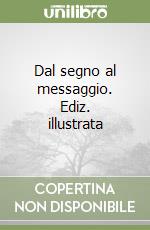 Dal segno al messaggio. Ediz. illustrata libro