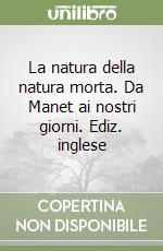 La natura della natura morta. Da Manet ai nostri giorni. Ediz. inglese libro