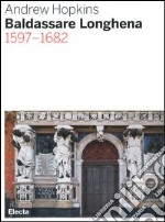 Baldassarre Longhena 1597-1682. Ediz. illustrata