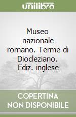 Museo nazionale romano. Terme di Diocleziano. Ediz. inglese