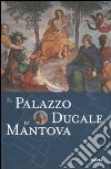 Il Palazzo Ducale di Mantova. Ediz. illustrata libro
