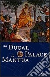 The Ducal Palace of Mantua. Ediz. illustrata libro
