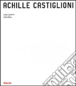 Achille Castiglioni. Tutte le opere 1938-2000. Ediz. illustrata libro