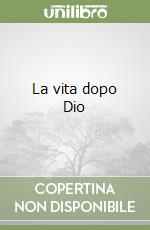 La vita dopo Dio libro