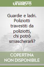 Guardie e ladri. Poliziotti travestiti da poliziotti, chi potrò smascherarli?