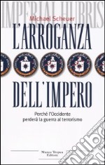 L'arroganza dell'impero. Perché l'Occidente perderà la guerra al terrorismo