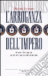 L'arroganza dell'impero. Perché l'Occidente perderà la guerra al terrorismo libro