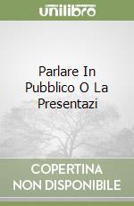 Parlare In Pubblico O La Presentazi libro