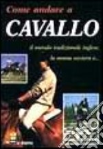 Come andare a cavallo. Il metodo tradizionale inglese, la monta western e... libro