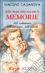 Dalla storia della mia vita le memorie del seduttore, dell'amante, dell'esteta libro