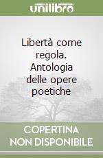 Libertà come regola. Antologia delle opere poetiche libro