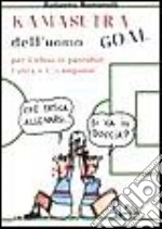 Kamasutra dell'uomo goal. Per il tifoso in pantofole, l'ultrà e il «Campione» libro