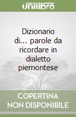 Dizionario di... parole da ricordare in dialetto piemontese libro