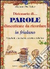 Dizionario di parole dimenticate da ricordare in friulano. Vocaboli, curiosità, storia e folclore libro