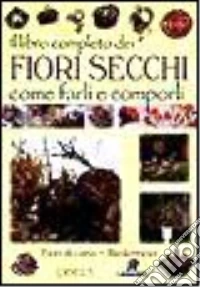 Il libro completo dei fiori secchi. Come farli e comporli libro