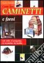 Come fare caminetti e forni. Gli stili, il progetto, le tecniche, la scelta libro