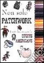 Non solo patchwork. Tanti lavori con le stoffe americane libro