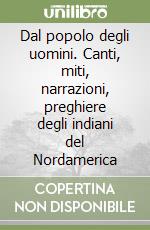 Dal popolo degli uomini. Canti, miti, narrazioni, preghiere degli indiani del Nordamerica libro