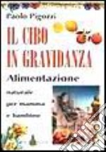 Il cibo in gravidanza. Alimentazione naturale per mamma e bambino libro