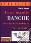 Come Usare Le Banche Senza Rimanern libro di Lepore Mario