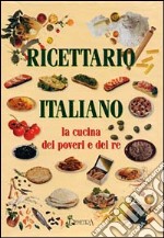 Ricettario italiano. La cucina dei poveri e dei re libro