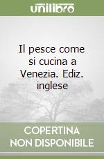 Il pesce come si cucina a Venezia. Ediz. inglese libro