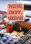 Tagliare, cucire, arredare libro