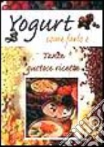 Yogurt. Come farlo e... Tante gustose ricette libro