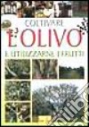 Coltivare l'olivo e utilizzarne i frutti libro