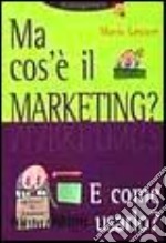 Ma cos'è il marketing? E come usarlo? libro