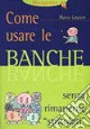 Come usare le banche. Senza rimanerne «Stritolati» libro