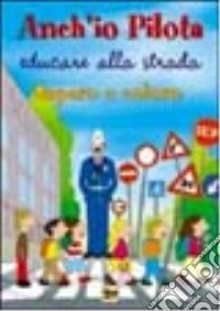 Anch'io pilota. Educare alla strada libro