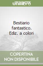 Bestiario fantastico. Ediz. a colori libro