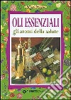 Oli essenziali. Gli aromi della salute e della bellezza libro