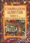 Combinazioni alimentari. Salute è... associare correttamente gli alimenti libro