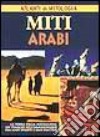 Miti arabi. La terra della mezzaluna: un viaggio nell'immaginario fra ampi deserti e oasi inattese libro