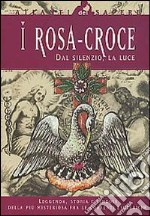 I Rosacroce. Dal silenzio, la luce libro