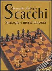 Scacchi. Manuale di base. Strategie e mosse vincenti libro