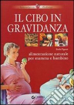 Il cibo in gravidanza. Alimentazione naturale per mamma e bambino libro