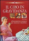 Il cibo in gravidanza. Alimentazione naturale per mamma e bambino libro