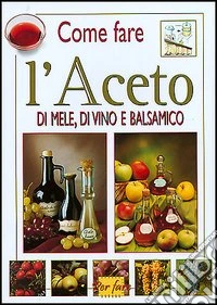 Aceto di mele, di vino e balsamico libro