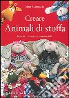 Creare animali di stoffa. Materiali, tecniche, cartamodelli libro