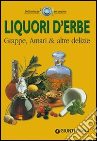 Liquori d'erbe. Grappe; amari & altre delizie libro