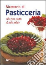 Ricettario di pasticceria. Oltre 500 ricette di dolci delizie libro