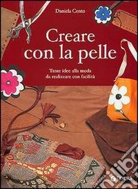 Creare con la pelle. Tante idee alla moda da realizzare con facilità libro
